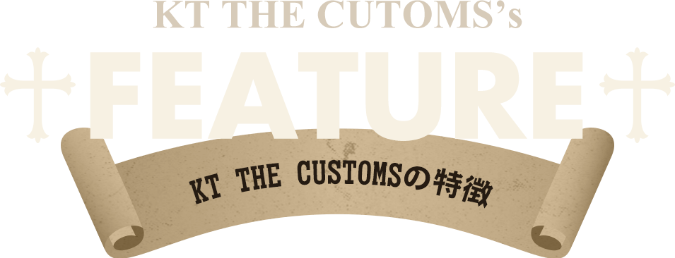 KT THE CUSTOMSの特徴